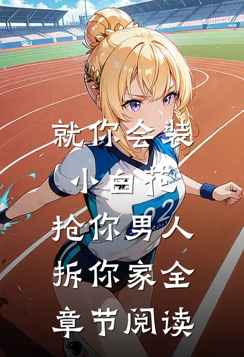 就你会装小白花，抢你男人拆你家全章节阅读