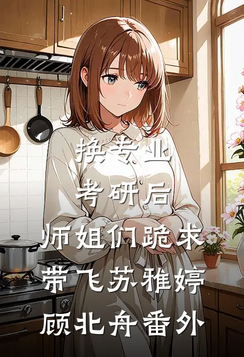 换专业考研后，师姐们跪求带飞苏雅婷顾北舟番外