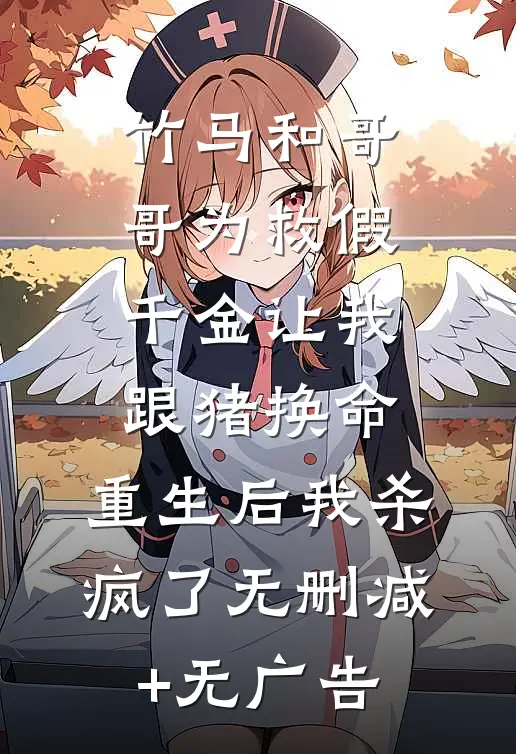 竹马和哥哥为救假千金让我跟猪换命，重生后我杀疯了无删减+无广告