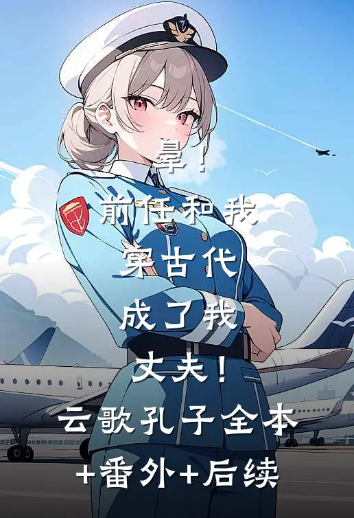 晕！前任和我穿古代，成了我丈夫！云歌孔子全本+番外+后续