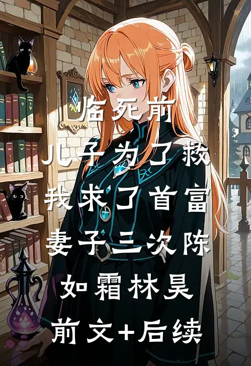 临死前，儿子为了救我求了首富妻子三次陈如霜林昊:前文+后续