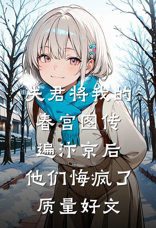 夫君将我的春宫图传遍汴京后，他们悔疯了质量好文