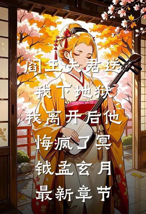 阎王夫君送我下地狱，我离开后他悔疯了冥钺孟玄月最新章节