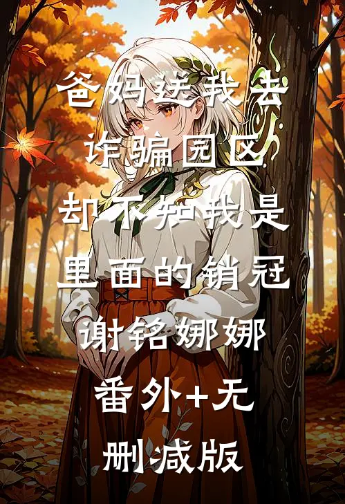 爸妈送我去诈骗园区，却不知我是里面的销冠谢铭娜娜:番外+无删减版