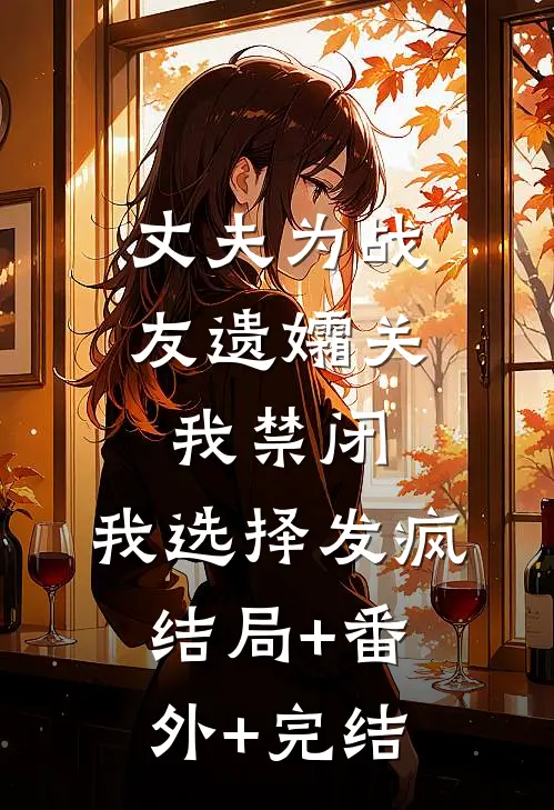 丈夫为战友遗孀关我禁闭，我选择发疯:结局+番外+完结