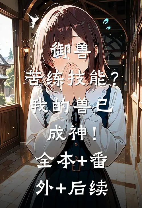 御兽：苦练技能？我的兽已成神！:全本+番外+后续