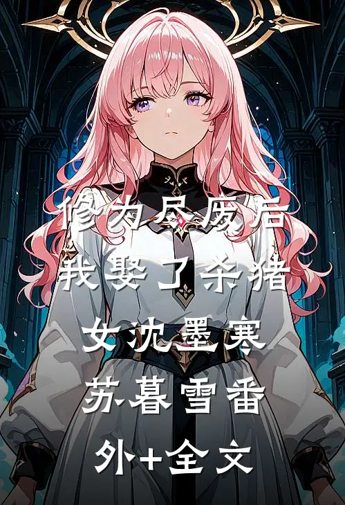 修为尽废后，我娶了杀猪女沈墨寒苏暮雪(番外)+(全文)