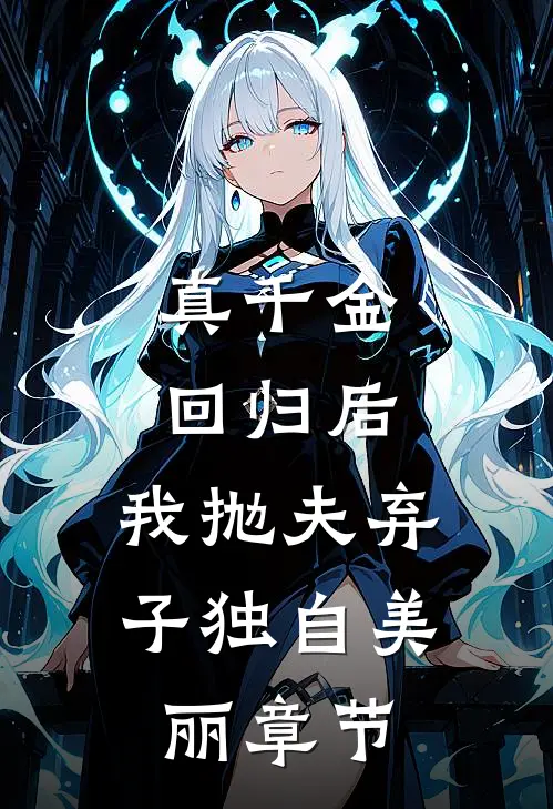 真千金回归后，我抛夫弃子独自美丽章节