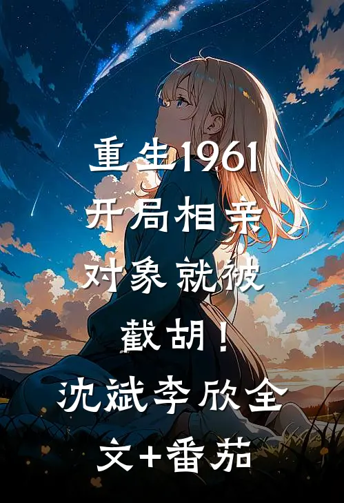 重生1961，开局相亲对象就被截胡！沈斌李欣全文+番茄