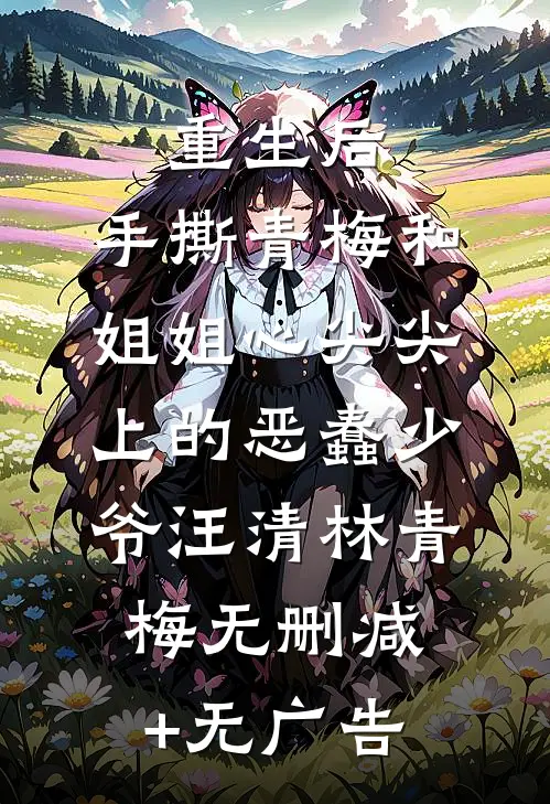 重生后，手撕青梅和姐姐心尖尖上的恶蠢少爷汪清林青梅无删减+无广告