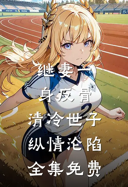 继妻一身反骨，清冷世子纵情沦陷全集免费