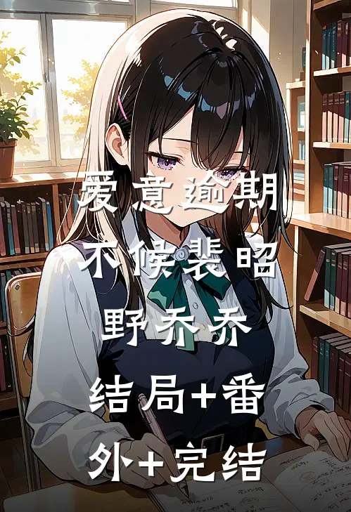 爱意逾期不候裴昭野乔乔:结局+番外+完结