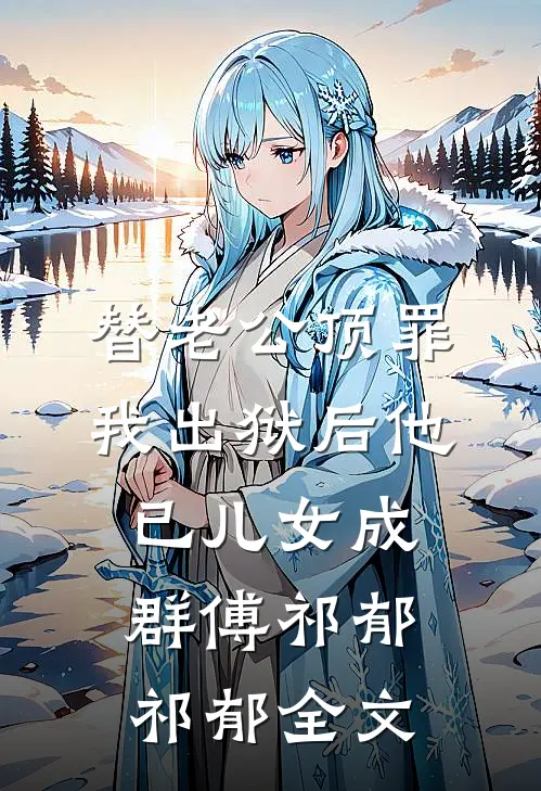 替老公顶罪，我出狱后他已儿女成群傅祁郁祁郁全文
