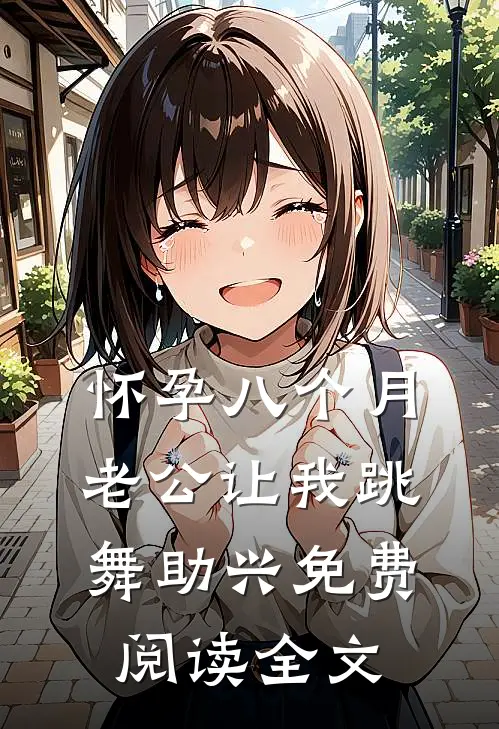 怀孕八个月，老公让我跳舞助兴免费阅读全文