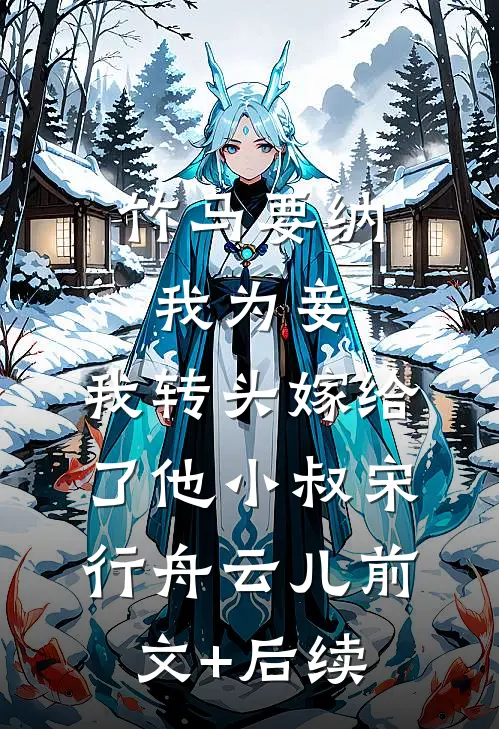 竹马要纳我为妾，我转头嫁给了他小叔宋行舟云儿前文+后续