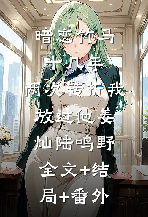 暗恋竹马十几年，两次转折我放过他姜灿陆鸣野全文+结局+番外