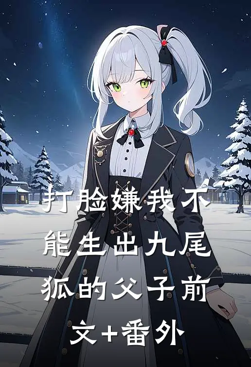 打脸嫌我不能生出九尾狐的父子前文+番外