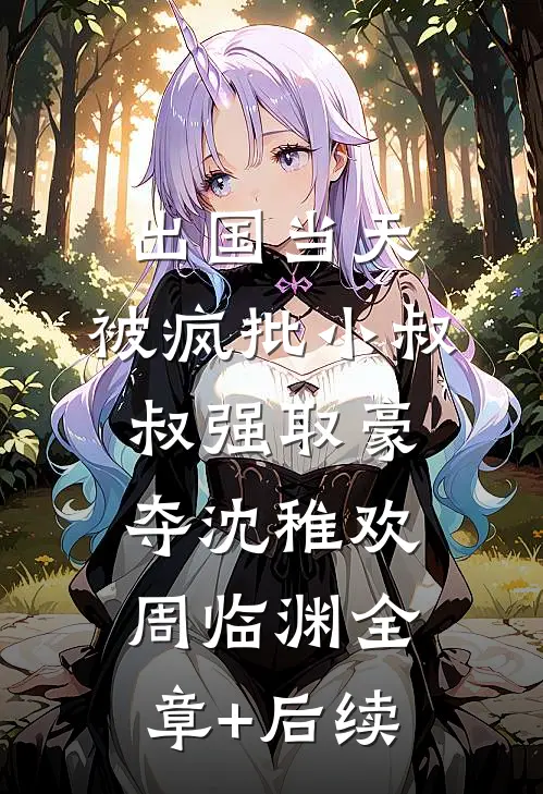 出国当天，被疯批小叔叔强取豪夺沈稚欢周临渊全章+后续