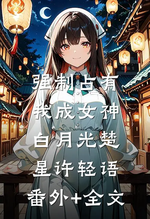 强制占有：我成女神白月光楚星许轻语:(番外)+(全文)