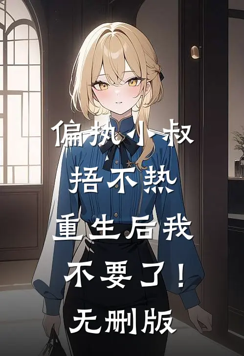 偏执小叔捂不热，重生后我不要了！无删版