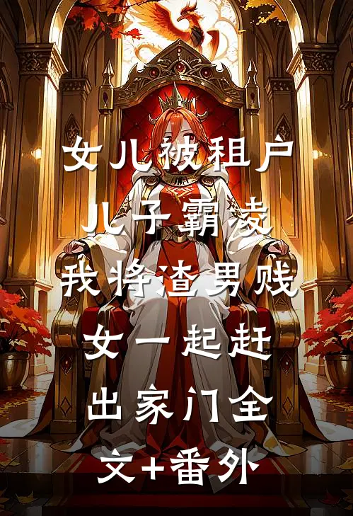 女儿被租户儿子霸凌，我将渣男贱女一起赶出家门全文+番外