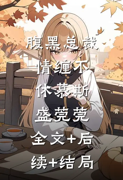 腹黑总裁情缠不休慕斯盛莞莞:全文+后续+结局