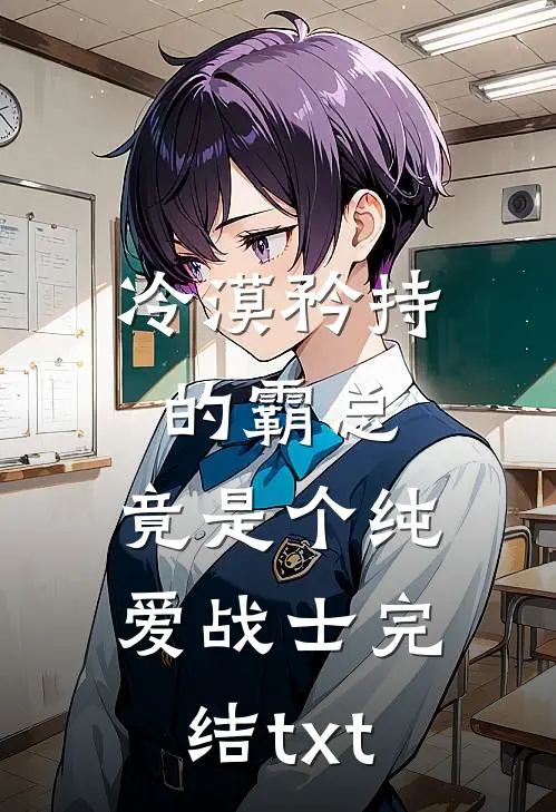 冷漠矜持的霸总，竟是个纯爱战士完结txt