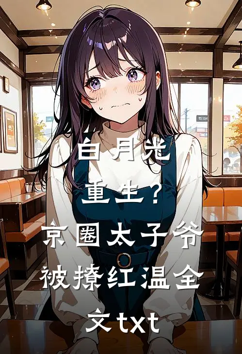 白月光重生？京圈太子爷被撩红温全文txt