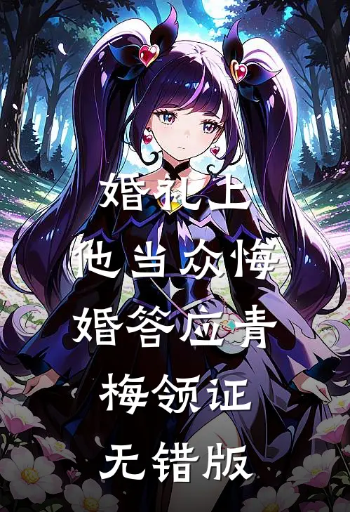 婚礼上，他当众悔婚答应青梅领证无错版