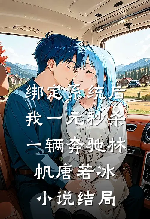 绑定系统后，我一元秒杀一辆奔驰林帆唐若冰小说结局
