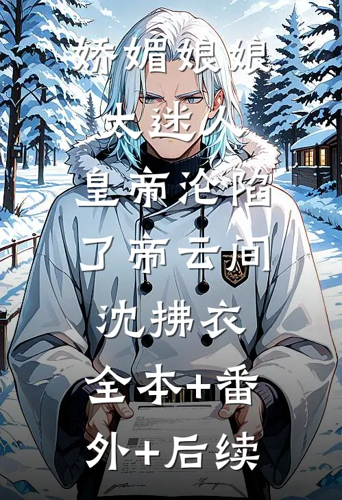 娇媚娘娘太迷人，皇帝沦陷了帝云间沈拂衣:全本+番外+后续