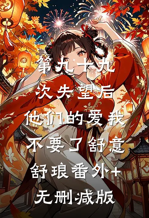 第九十九次失望后，他们的爱我不要了舒意舒琅番外+无删减版