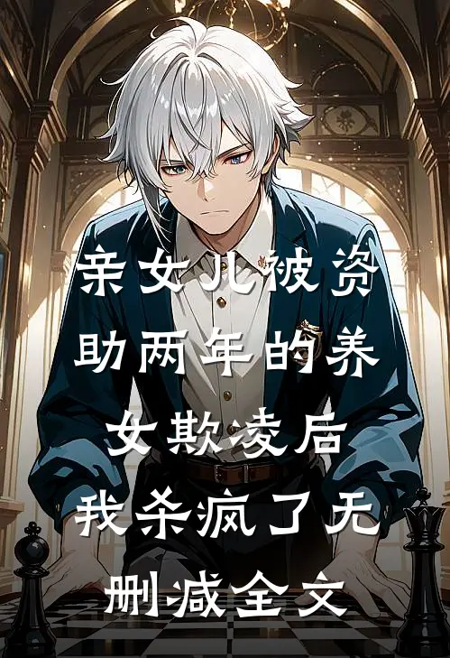 亲女儿被资助两年的养女欺凌后，我杀疯了无删减全文