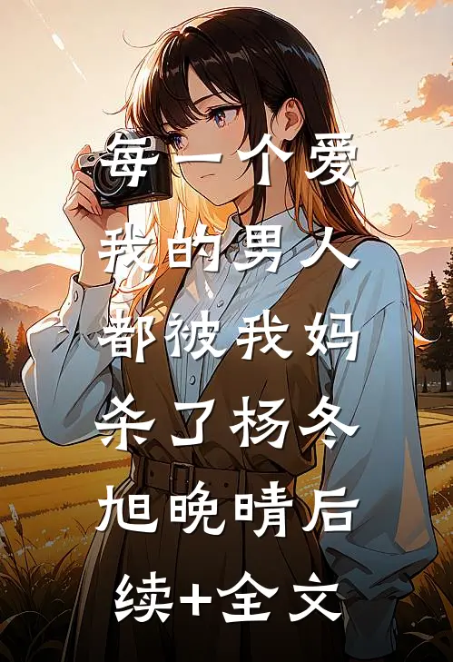 每一个爱我的男人，都被我妈杀了杨冬旭晚晴后续+全文