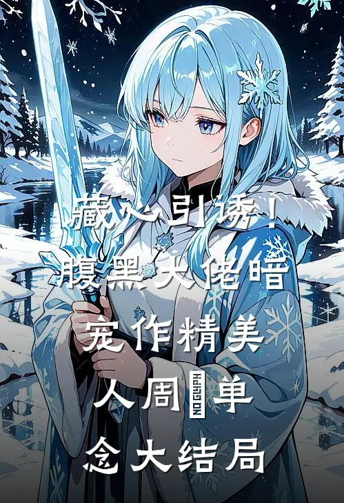 藏心引诱！腹黑大佬暗宠作精美人周旻单念大结局