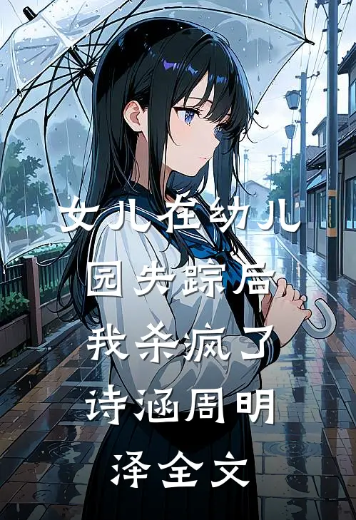 女儿在幼儿园失踪后，我杀疯了诗涵周明泽全文