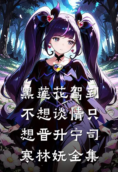 黑莲花驾到，不想谈情只想晋升宁司寒林妩全集