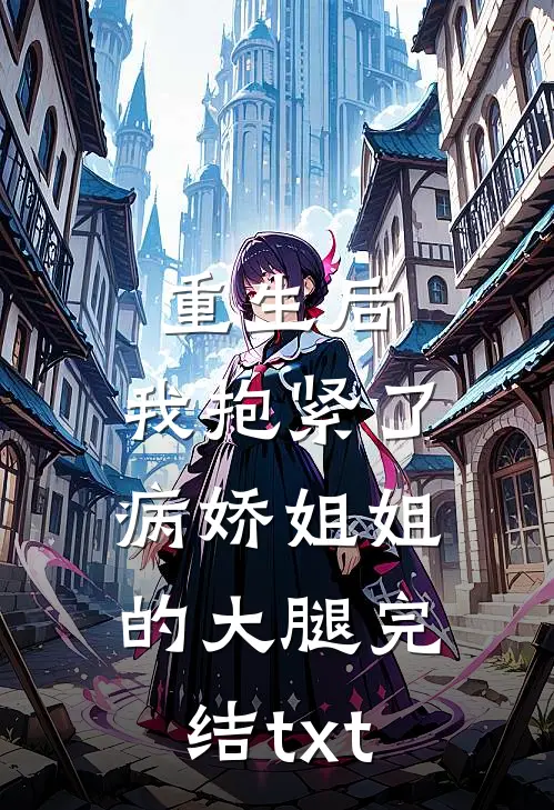 重生后，我抱紧了病娇姐姐的大腿完结txt