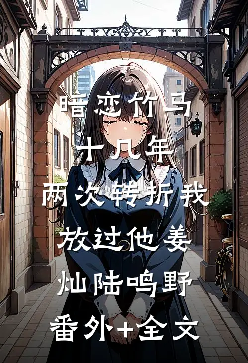 暗恋竹马十几年，两次转折我放过他姜灿陆鸣野:(番外)+(全文)