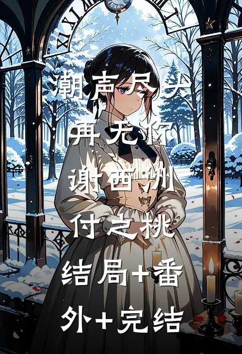 潮声尽头再无你谢西洲付之桃:结局+番外+完结