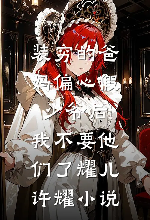 装穷的爸妈偏心假少爷后，我不要他们了耀儿许耀小说