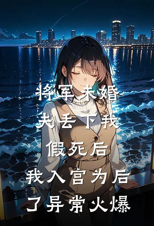 将军未婚夫丢下我假死后，我入宫为后了异常火爆
