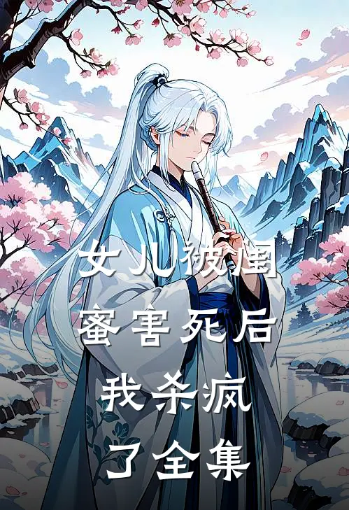 女儿被闺蜜害死后，我杀疯了全集