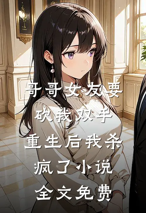哥哥女友要砍我双手，重生后我杀疯了小说全文免费