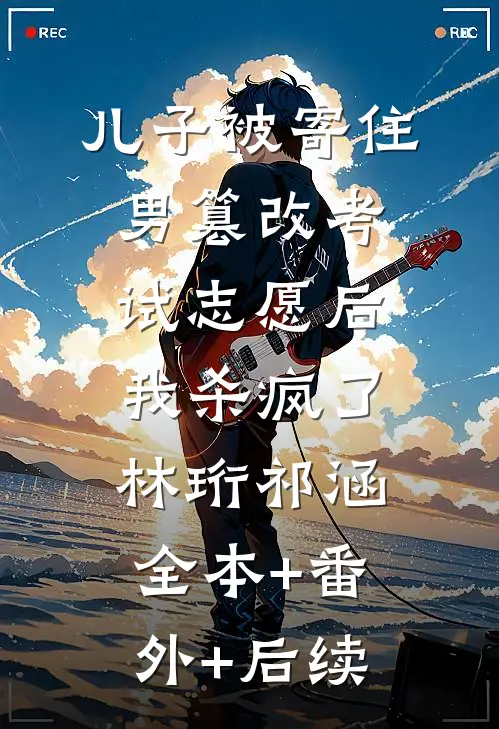 儿子被寄住男篡改考试志愿后，我杀疯了林珩祁涵全本+番外+后续