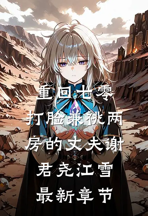 重回七零，打脸兼祧两房的丈夫谢君尧江雪最新章节