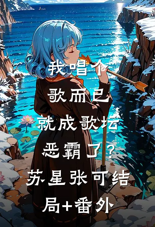 我唱个歌而已，就成歌坛恶霸了？苏星张可结局+番外