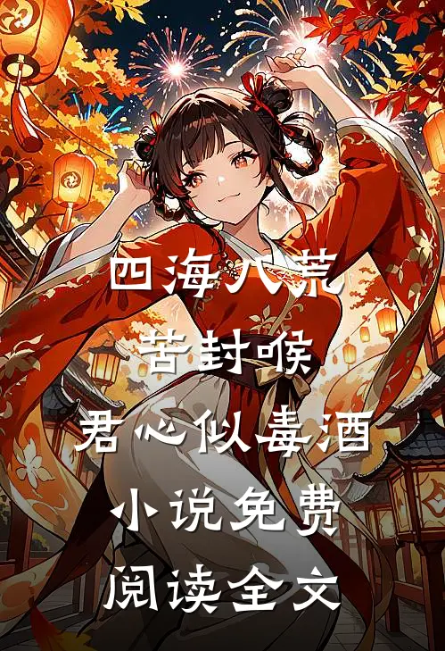 四海八荒苦封喉，君心似毒酒小说免费阅读全文