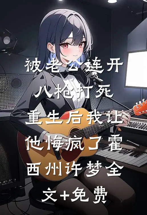 被老公连开八枪打死，重生后我让他悔疯了霍西州许梦全文+免费