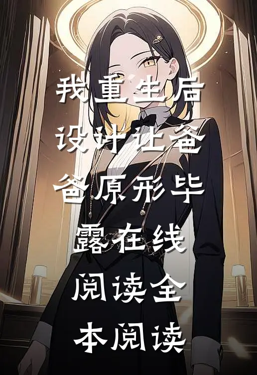 我重生后，设计让爸爸原形毕露在线阅读全本阅读